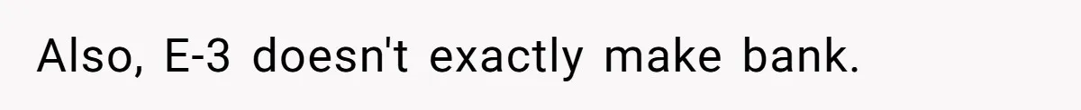 Also, E-3 doesn't exactly make bank.