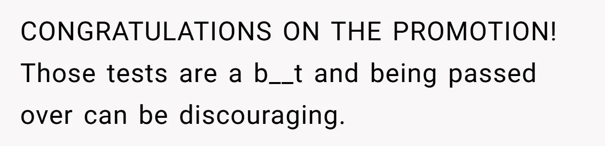 CONGRATULATIONS ON THE PROMOTION! Those tests are a b__t and being passed over can be discouraging.