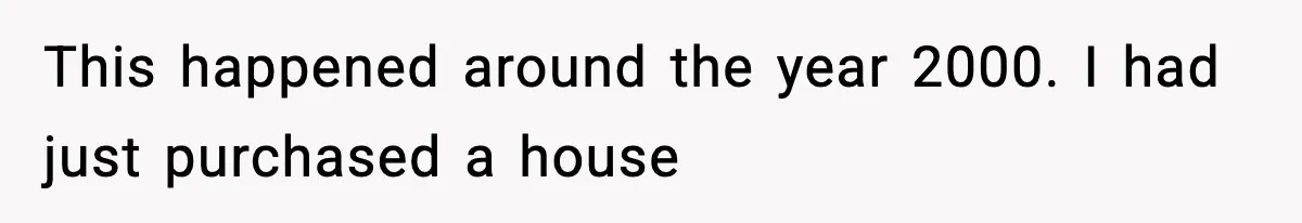 This happened around the year 2000. I had just purchased a house
