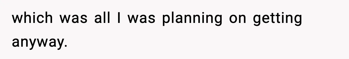 which was all I was planning on getting anyway.