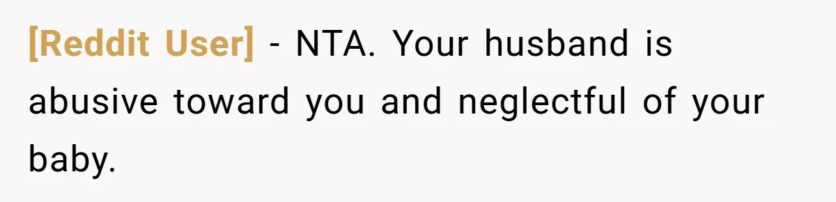 [Reddit User] − NTA. Your husband is abusive toward you and neglectful of your baby.