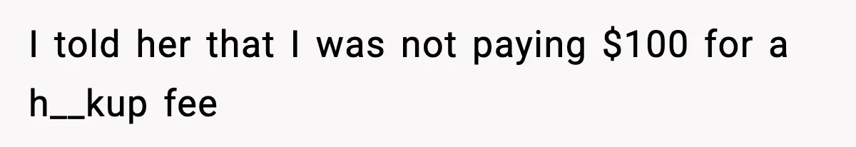 I told her that I was not paying $100 for a h__kup fee