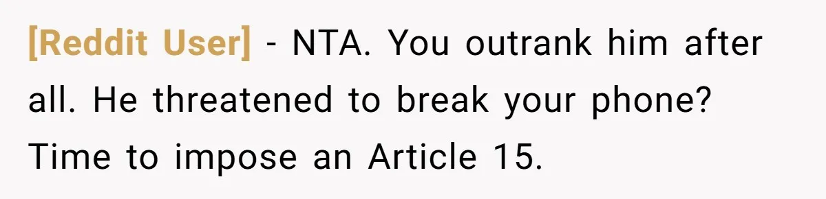 [Reddit User] − NTA. You outrank him after all. He threatened to break your phone? Time to impose an Article 15.