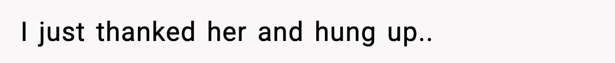 I just thanked her and hung up..