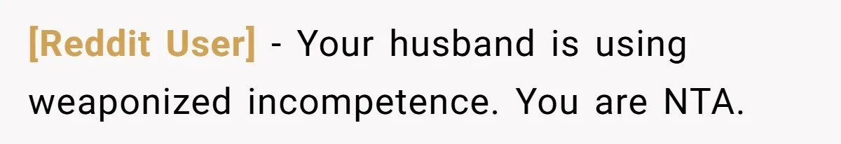 [Reddit User] − Your husband is using weaponized incompetence. You are NTA.
