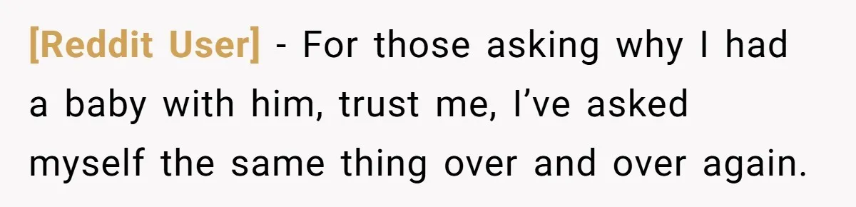[Reddit User] − For those asking why I had a baby with him, trust me, I’ve asked myself the same thing over and over again.