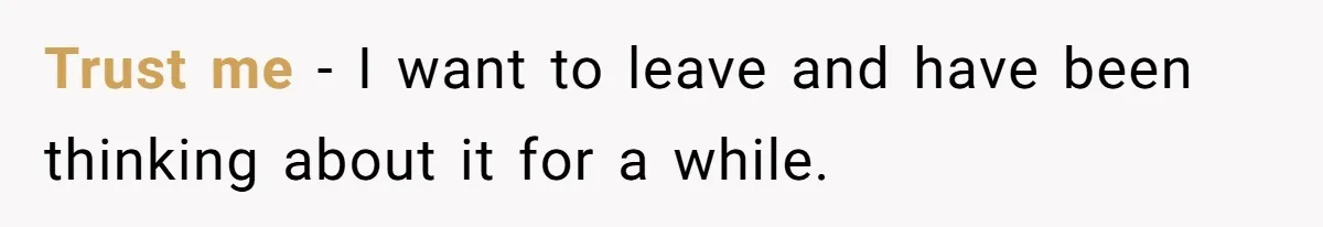 Trust me - I want to leave and have been thinking about it for a while.