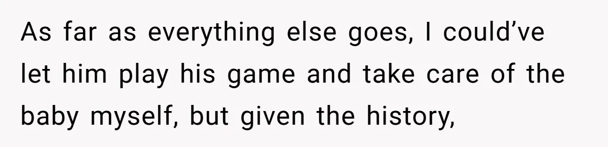 As far as everything else goes, I could’ve let him play his game and take care of the baby myself, but given the history,