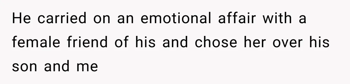 He carried on an emotional affair with a female friend of his and chose her over his son and me
