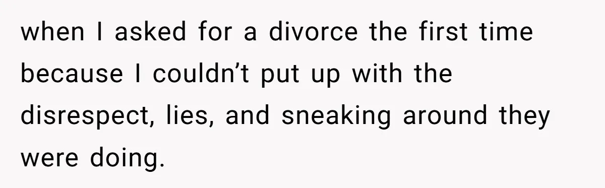 when I asked for a divorce the first time because I couldn’t put up with the disrespect, lies, and sneaking around they were doing.