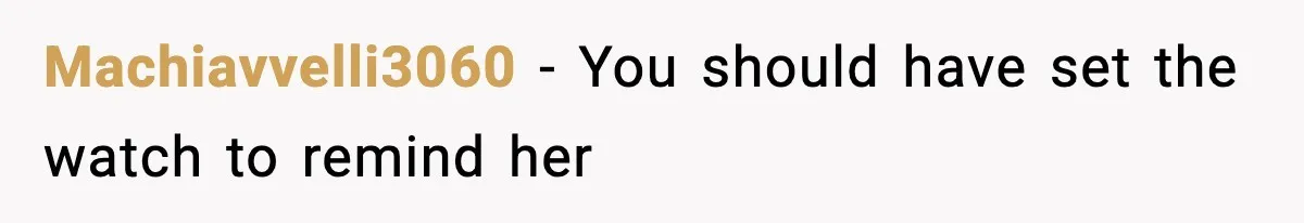 Machiavvelli3060 − You should have set the watch to remind her