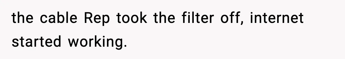 the cable Rep took the filter off, internet started working.