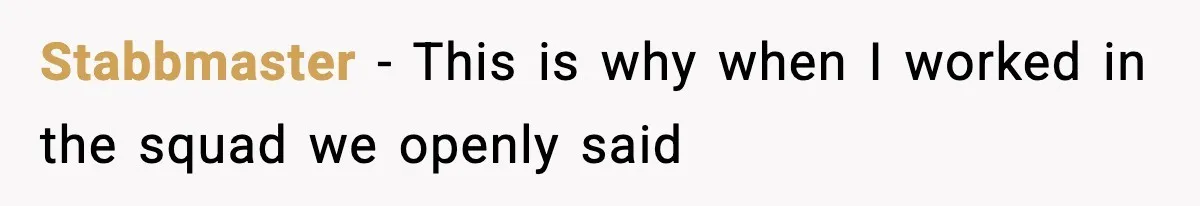 Stabbmaster − This is why when I worked in the squad we openly said
