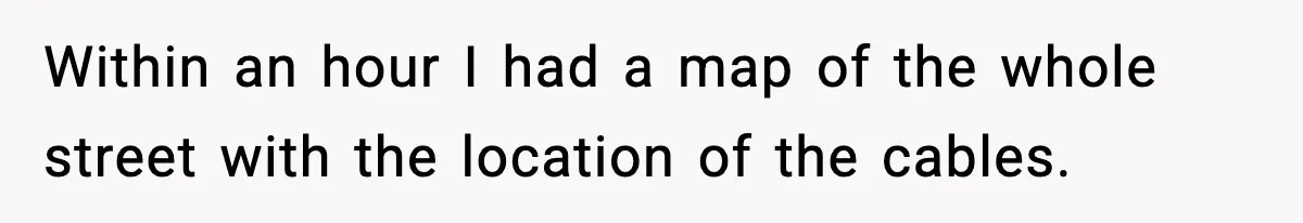 Within an hour I had a map of the whole street with the location of the cables.