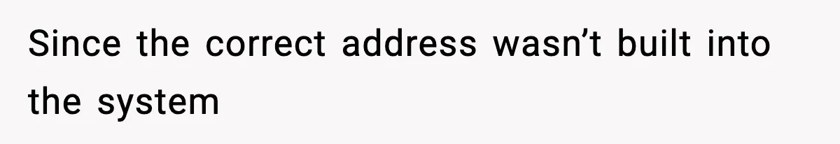 Since the correct address wasn’t built into the system