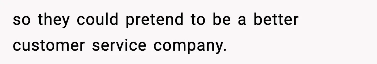 so they could pretend to be a better customer service company.