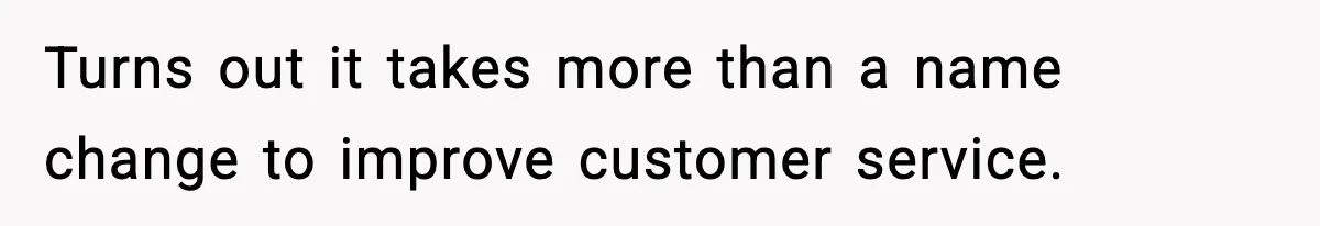 Turns out it takes more than a name change to improve customer service.