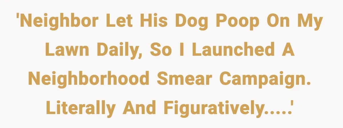 'Neighbor let his dog poop on my lawn daily, so I launched a neighborhood smear campaign. Literally and figuratively.....'
