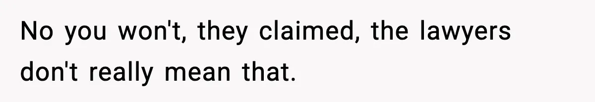No you won't, they claimed, the lawyers don't really mean that.
