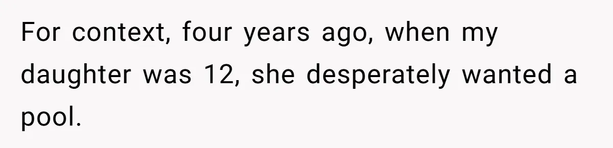 For context, four years ago, when my daughter was 12, she desperately wanted a pool.
