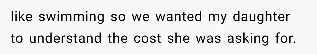 like swimming so we wanted my daughter to understand the cost she was asking for.