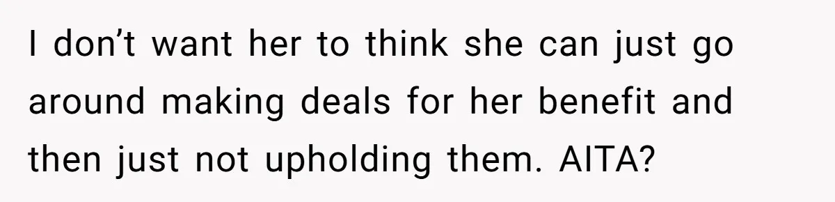 I don’t want her to think she can just go around making deals for her benefit and then just not upholding them. AITA?