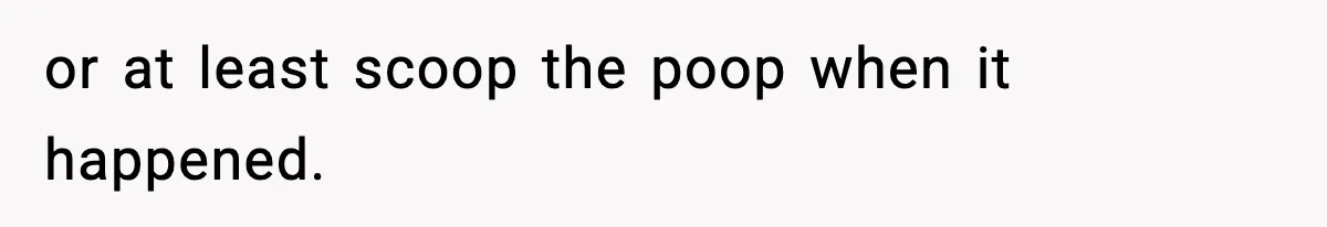 or at least scoop the poop when it happened.