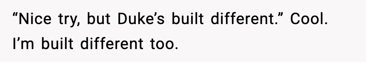 “Nice try, but Duke’s built different.” Cool. I’m built different too.