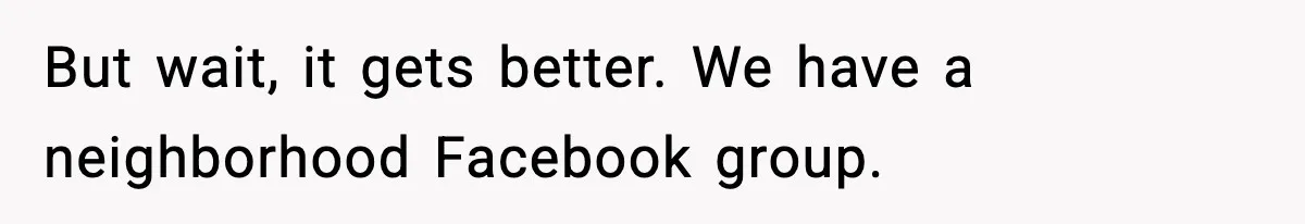 But wait, it gets better. We have a neighborhood Facebook group.