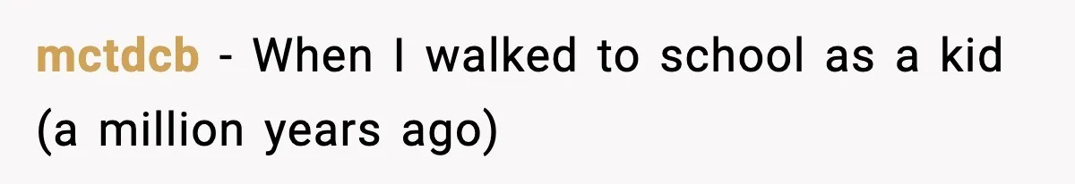 mctdcb − When I walked to school as a kid (a million years ago)