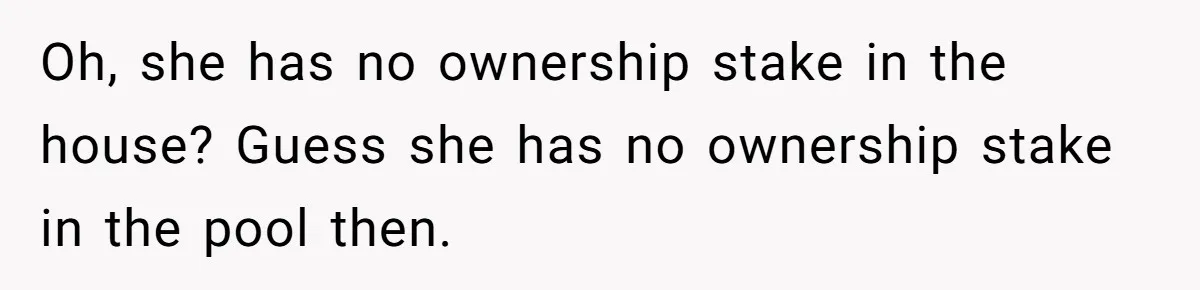 Oh, she has no ownership stake in the house? Guess she has no ownership stake in the pool then.