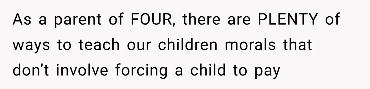 As a parent of FOUR, there are PLENTY of ways to teach our children morals that don’t involve forcing a child to pay