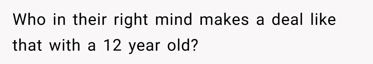 Who in their right mind makes a deal like that with a 12 year old?
