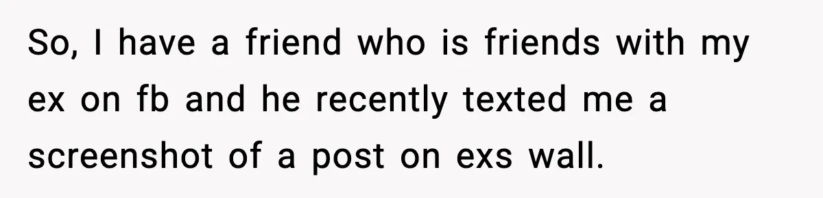 So, I have a friend who is friends with my ex on fb and he recently texted me a screenshot of a post on exs wall.