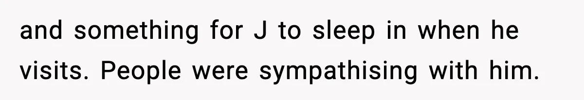 and something for J to sleep in when he visits. People were sympathising with him.