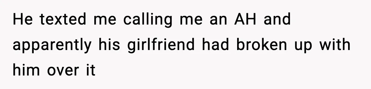 He texted me calling me an AH and apparently his girlfriend had broken up with him over it