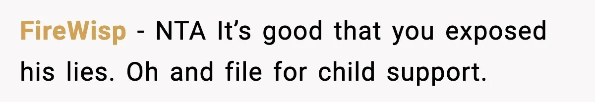 FireWisp − NTA It’s good that you exposed his lies. Oh and file for child support.
