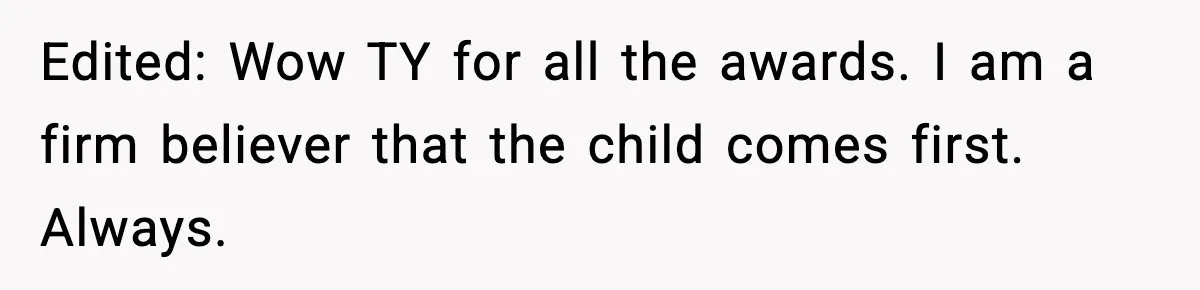 Edited: Wow TY for all the awards. I am a firm believer that the child comes first. Always.