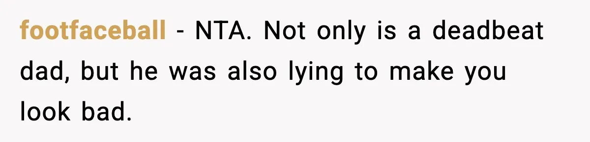 footfaceball − NTA. Not only is a deadbeat dad, but he was also lying to make you look bad.