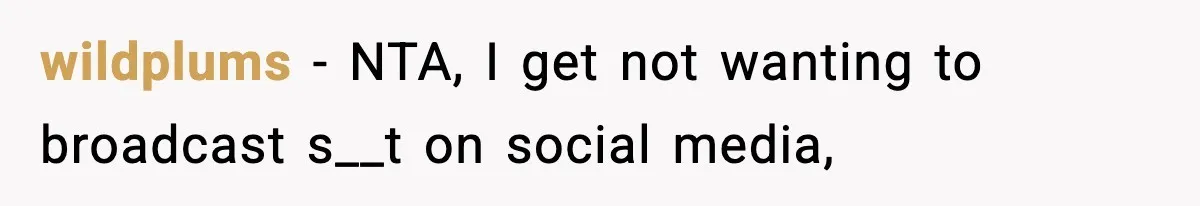 wildplums − NTA, I get not wanting to broadcast s__t on social media,