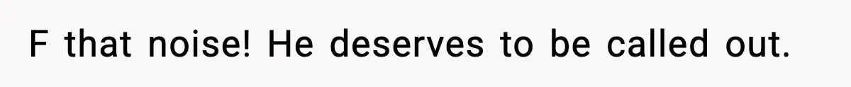F that noise! He deserves to be called out.
