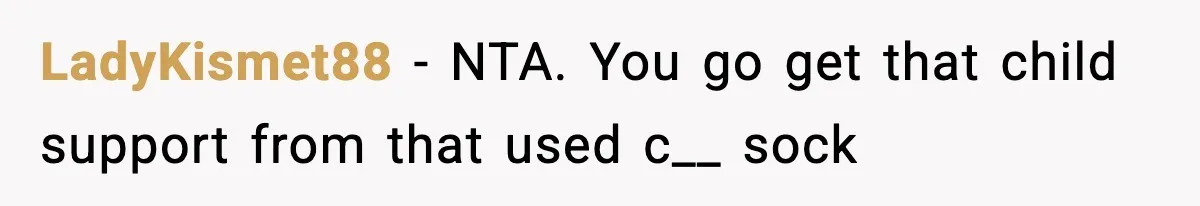 LadyKismet88 − NTA. You go get that child support from that used c__ sock