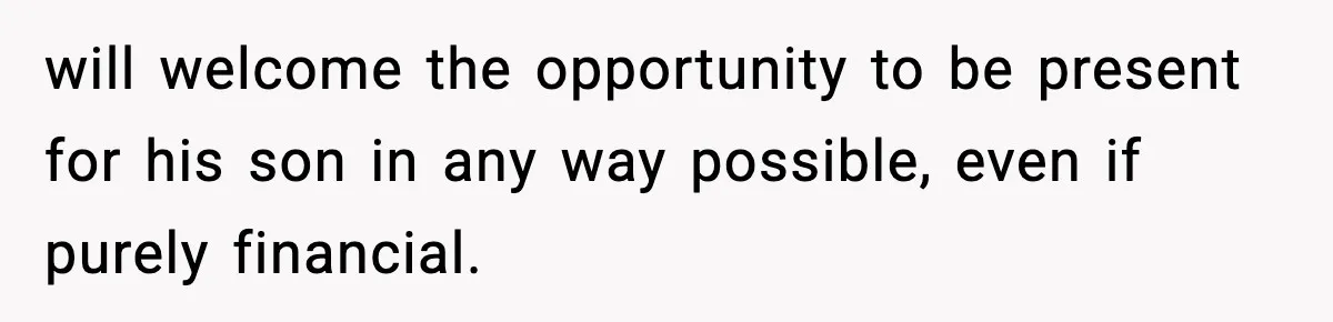 will welcome the opportunity to be present for his son in any way possible, even if purely financial.