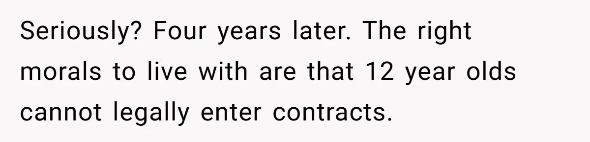 Seriously? Four years later. The right morals to live with are that 12 year olds cannot legally enter contracts.