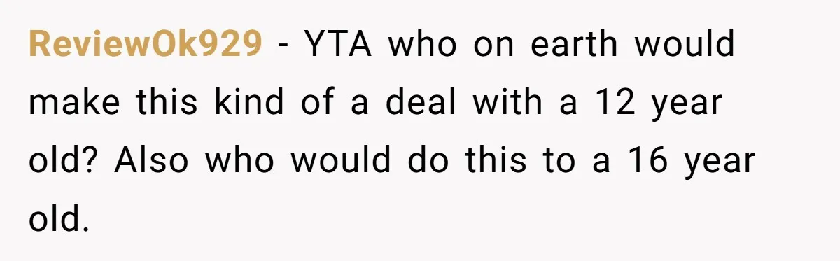ReviewOk929 − YTA who on earth would make this kind of a deal with a 12 year old? Also who would do this to a 16 year old.