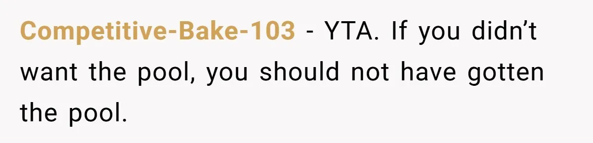 Competitive-Bake-103 − YTA. If you didn’t want the pool, you should not have gotten the pool.