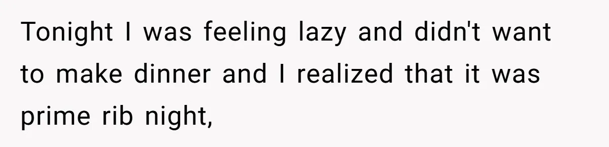 Tonight I was feeling lazy and didn't want to make dinner and I realized that it was prime rib night,