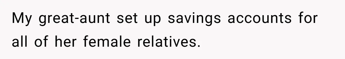 My great-aunt set up savings accounts for all of her female relatives.