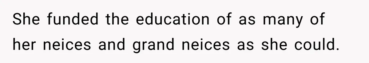 She funded the education of as many of her neices and grand neices as she could.