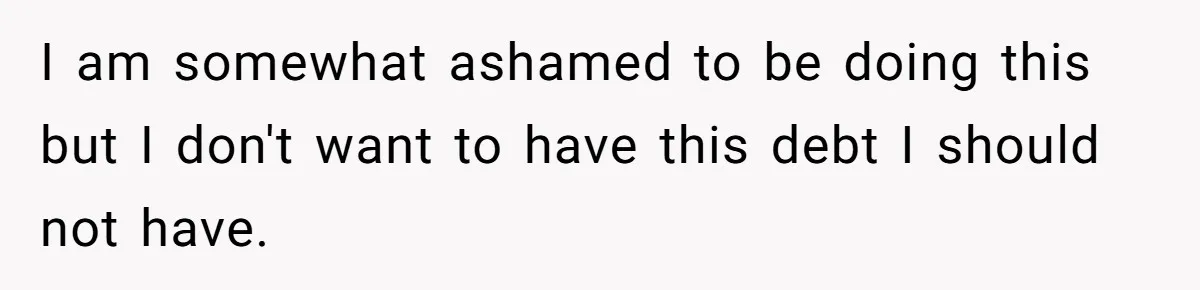 I am somewhat ashamed to be doing this but I don't want to have this debt I should not have.